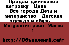 Продам джинсовое ветровку › Цена ­ 800 - Все города Дети и материнство » Детская одежда и обувь   . Ингушетия респ.,Магас г.